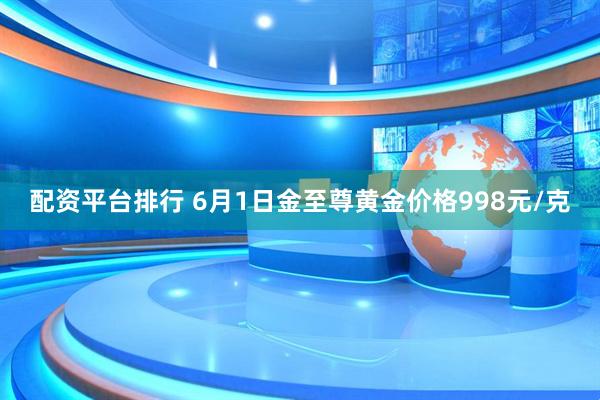 配资平台排行 6月1日金至尊黄金价格998元/克