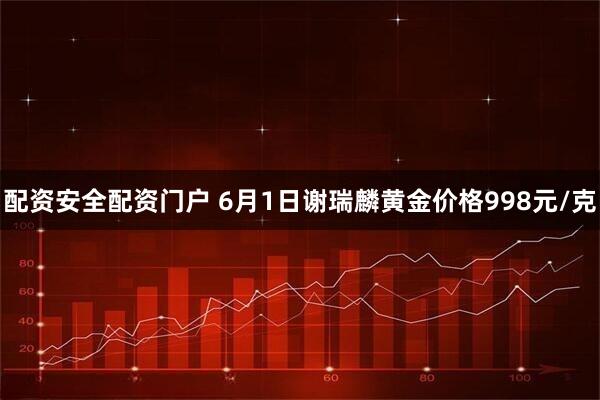 配资安全配资门户 6月1日谢瑞麟黄金价格998元/克