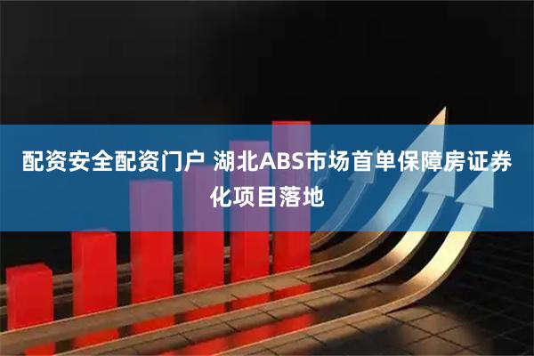 配资安全配资门户 湖北ABS市场首单保障房证券化项目落地