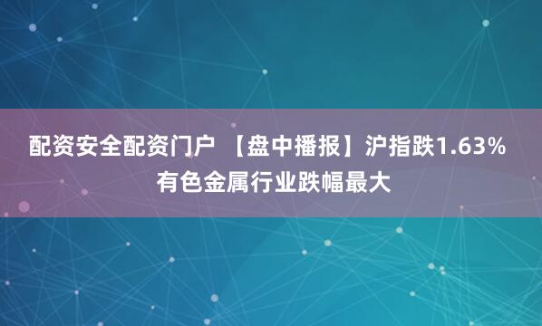 配资安全配资门户 【盘中播报】沪指跌1.63%  有色金属行业跌幅最大