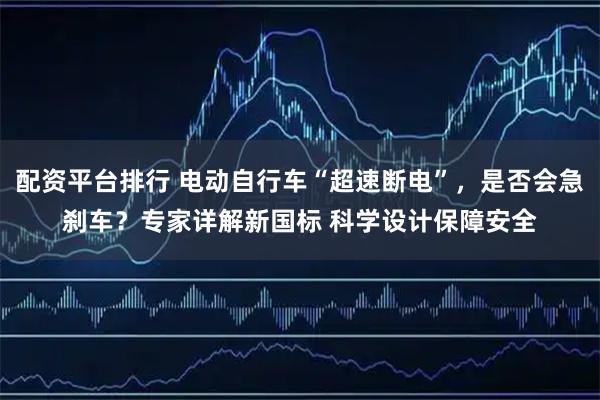 配资平台排行 电动自行车“超速断电”，是否会急刹车？专家详解新国标 科学设计保障安全